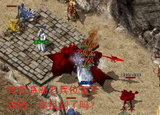 传奇海岛老兵位置全攻略,你找到了吗? 传奇海岛老兵位置全攻略,你找到了吗?
