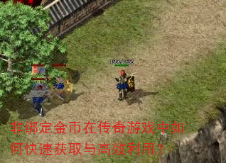 非绑定金币在传奇游戏中如何快速获取与高效利用? 非绑定金币在传奇游戏中如何快速获取与高效利用?