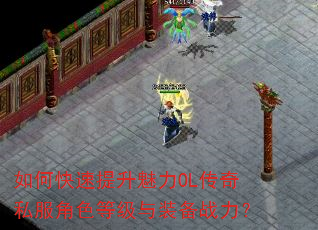 如何快速提升魅力OL传奇私服角色等级与装备战力? 如何快速提升魅力OL传奇私服角色等级与装备战力?