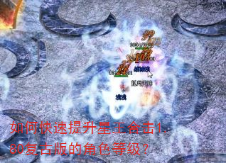 如何快速提升星王合击1.80复古版的角色等级? 如何快速提升星王合击1.80复古版的角色等级?