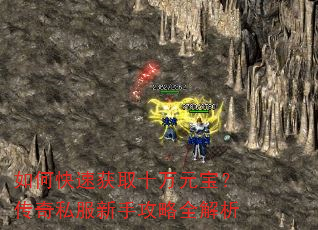 如何快速获取十万元宝?传奇私服新手攻略全解析 如何快速获取十万元宝?传奇私服新手攻略全解析