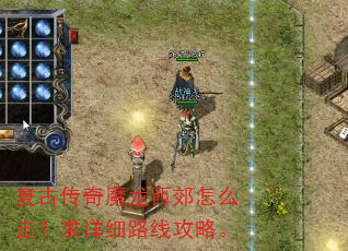 复古传奇魔龙西郊怎么走?求详细路线攻略。 复古传奇魔龙西郊怎么走?求详细路线攻略。