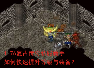 1.76复古传奇私服新手如何快速提升等级与装备? 1.76复古传奇私服新手如何快速提升等级与装备?