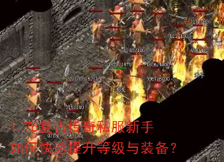 1.76复古传奇私服新手如何快速提升等级与装备? 1.76复古传奇私服新手如何快速提升等级与装备?