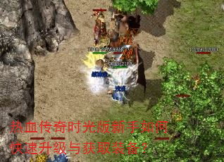 热血传奇时光版新手如何快速升级与获取装备? 热血传奇时光版新手如何快速升级与获取装备?
