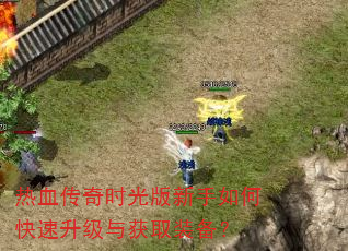 热血传奇时光版新手如何快速升级与获取装备? 热血传奇时光版新手如何快速升级与获取装备?