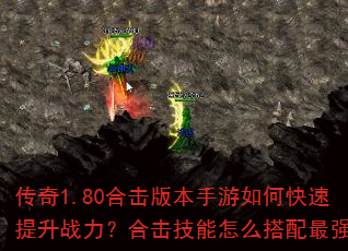传奇1.80合击版本手游如何快速提升战力?合击技能怎么搭配最强? 传奇1.80合击版本手游如何快速提升战力?合击技能怎么搭配最强?