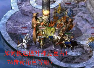 如何快速提升神龙复古1.76传奇角色等级? 如何快速提升神龙复古1.76传奇角色等级?