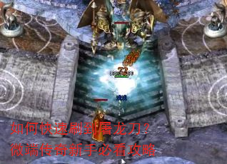 如何快速刷到屠龙刀?微端传奇新手必看攻略 如何快速刷到屠龙刀?微端传奇新手必看攻略