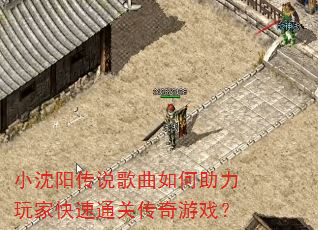 小沈阳传说歌曲如何助力玩家快速通关传奇游戏? 小沈阳传说歌曲如何助力玩家快速通关传奇游戏?