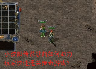 小沈阳传说歌曲如何助力玩家快速通关传奇游戏? 小沈阳传说歌曲如何助力玩家快速通关传奇游戏?